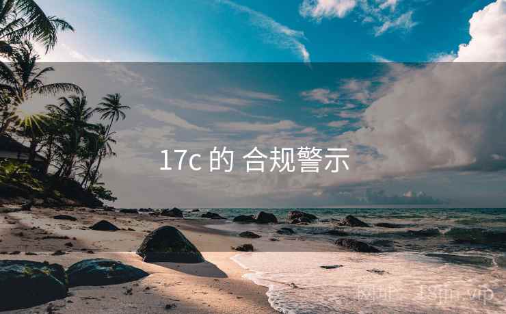 17c 的 合规警示