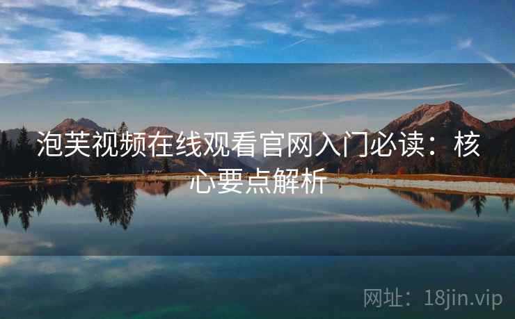 泡芙视频在线观看官网入门必读：核心要点解析