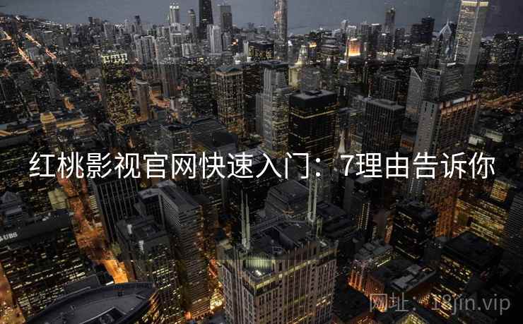 红桃影视官网快速入门：7理由告诉你