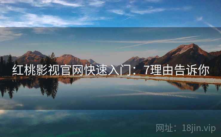 红桃影视官网快速入门：7理由告诉你