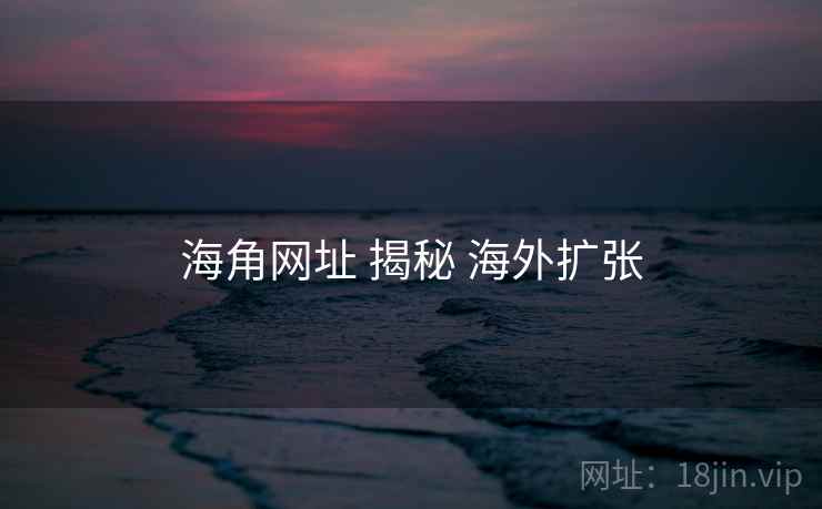 海角网址 揭秘 海外扩张