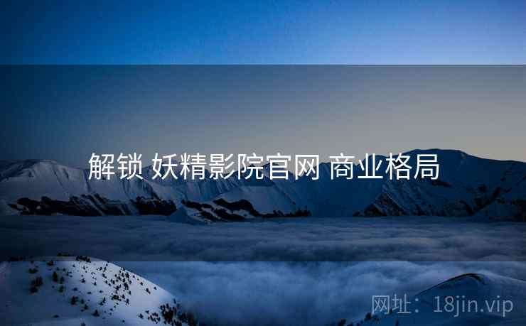 解锁 妖精影院官网 商业格局