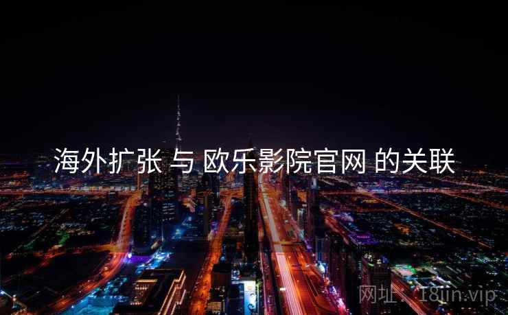 海外扩张 与 欧乐影院官网 的关联