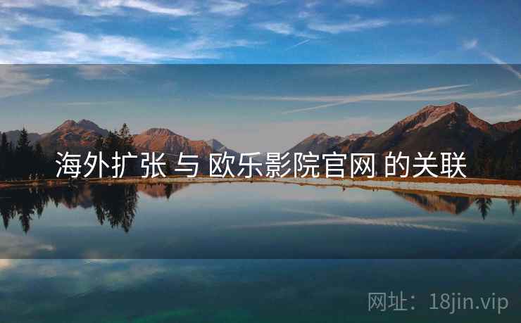 海外扩张 与 欧乐影院官网 的关联