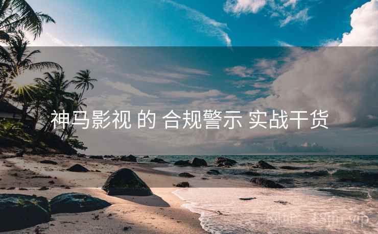 神马影视 的 合规警示 实战干货