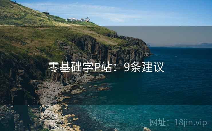 零基础学P站：9条建议