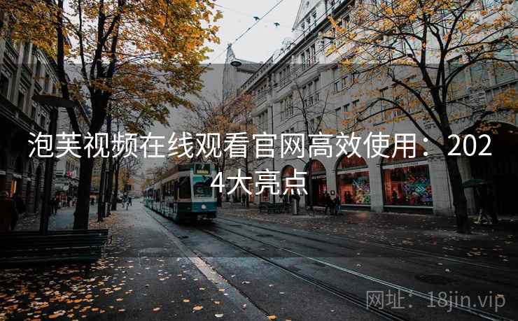 泡芙视频在线观看官网高效使用：2024大亮点
