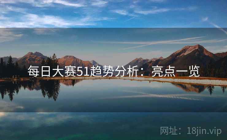每日大赛51趋势分析：亮点一览