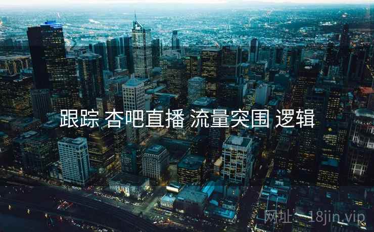 跟踪 杏吧直播 流量突围 逻辑