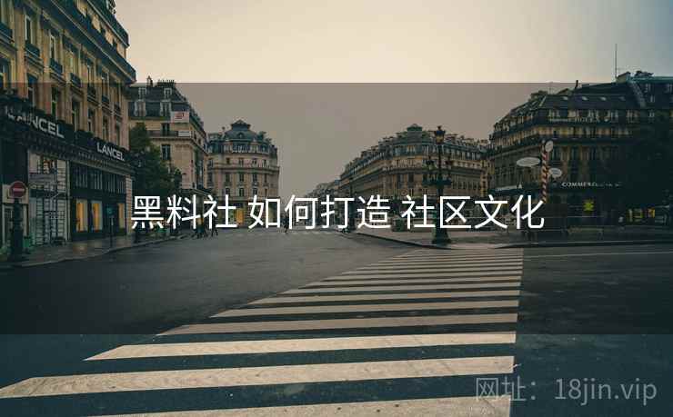 黑料社 如何打造 社区文化