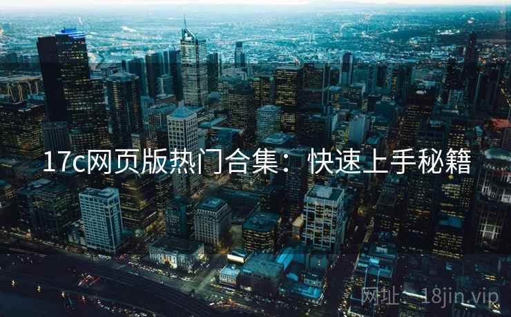 17c网页版热门合集：快速上手秘籍