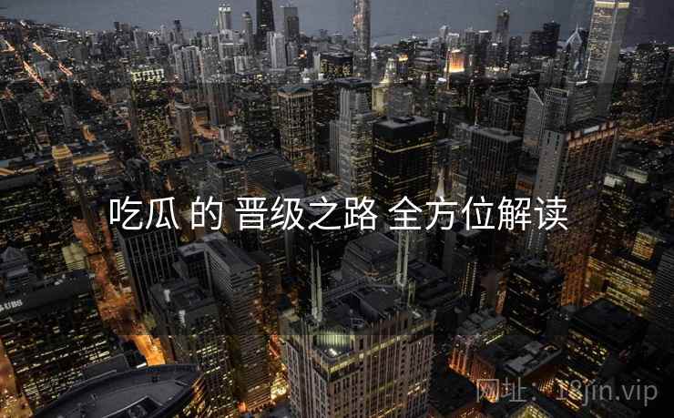 吃瓜 的 晋级之路 全方位解读