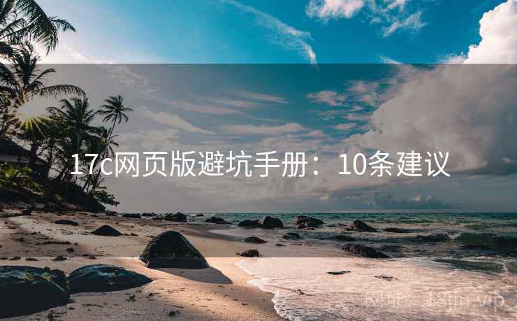 17c网页版避坑手册：10条建议