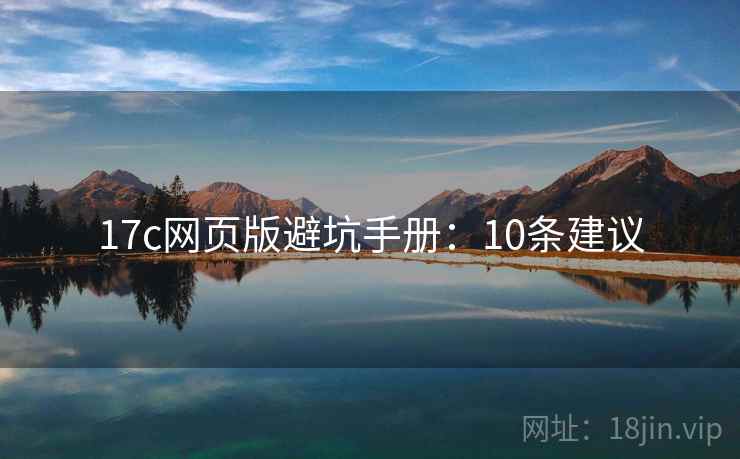 17c网页版避坑手册：10条建议