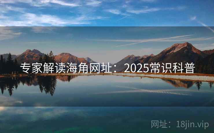 专家解读海角网址：2025常识科普