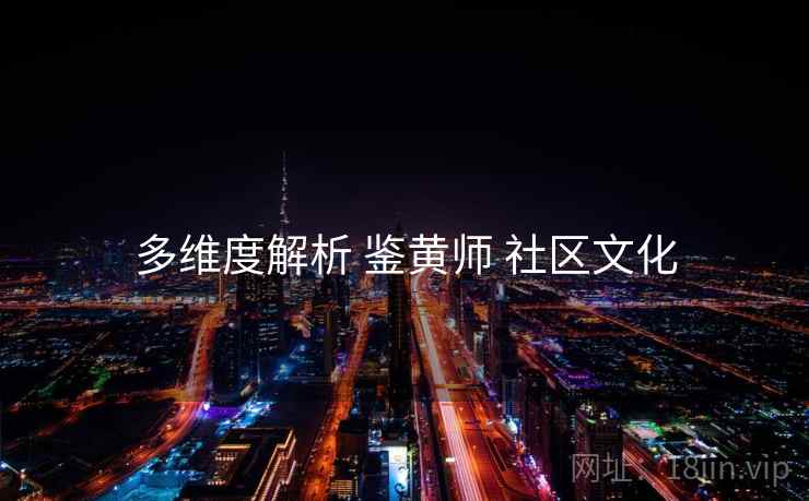 多维度解析 鉴黄师 社区文化