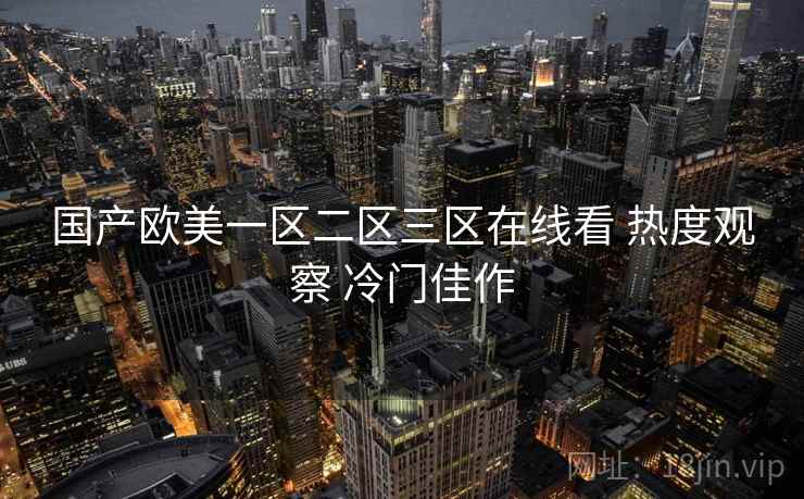 国产欧美一区二区三区在线看 热度观察 冷门佳作