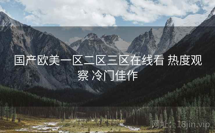 国产欧美一区二区三区在线看 热度观察 冷门佳作