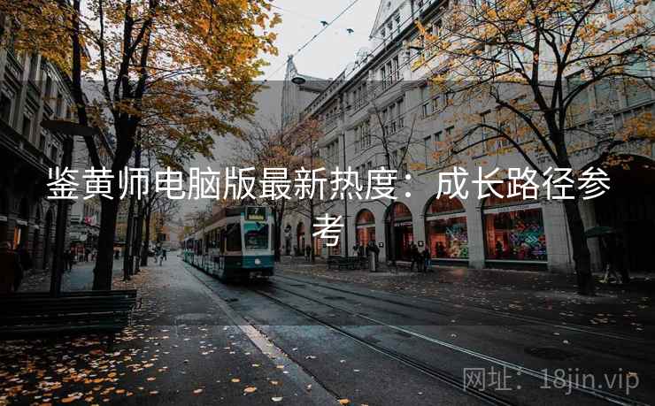 鉴黄师电脑版最新热度：成长路径参考
