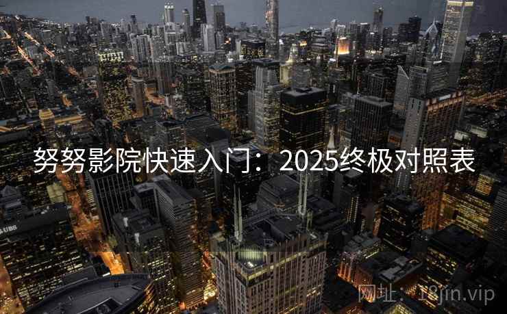 努努影院快速入门：2025终极对照表