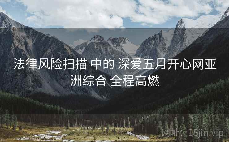 法律风险扫描 中的 深爱五月开心网亚洲综合 全程高燃