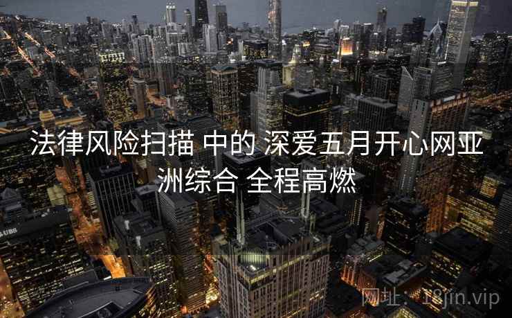 法律风险扫描 中的 深爱五月开心网亚洲综合 全程高燃