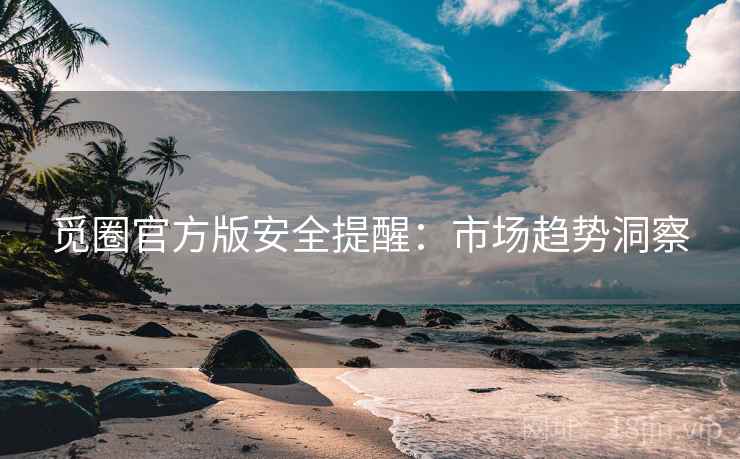 觅圈官方版安全提醒：市场趋势洞察