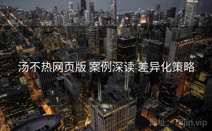 汤不热网页版 案例深读 差异化策略