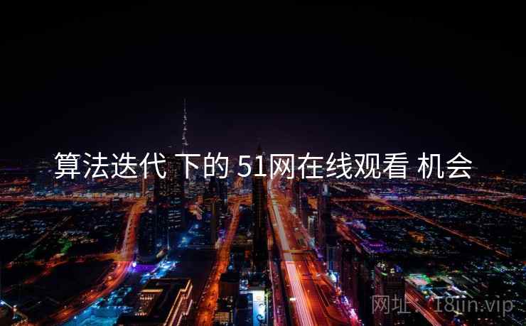 算法迭代 下的 51网在线观看 机会