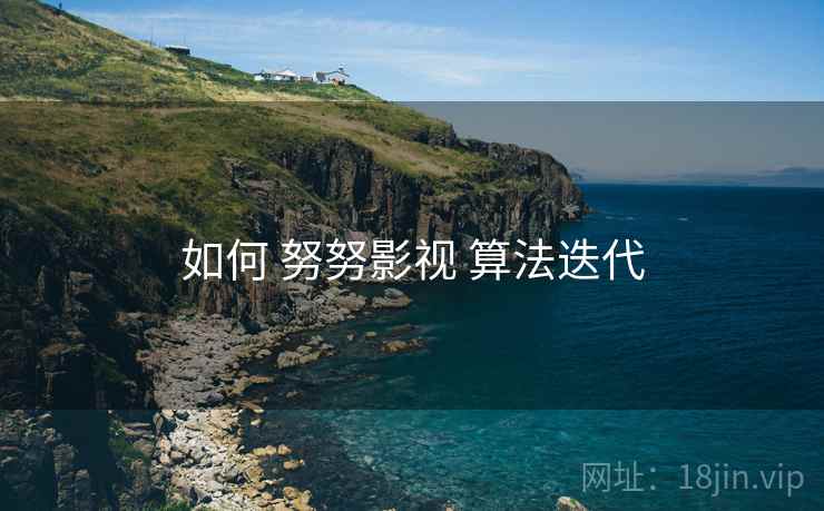 如何 努努影视 算法迭代
