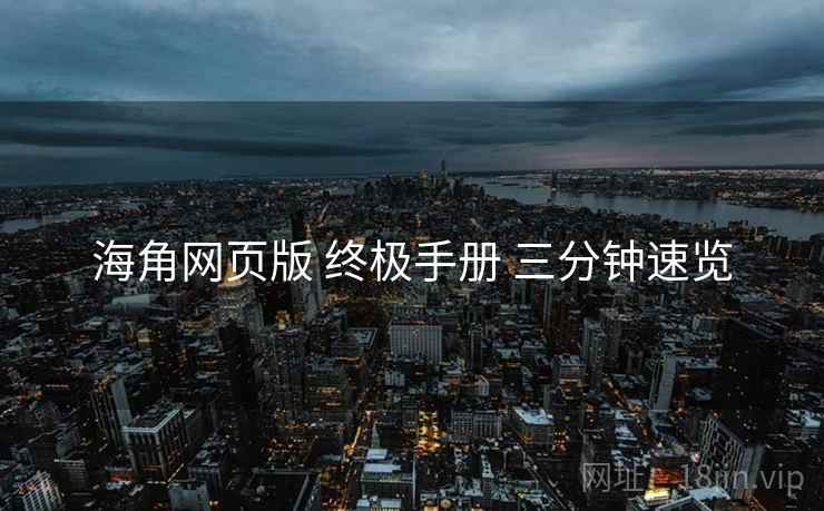 海角网页版 终极手册 三分钟速览