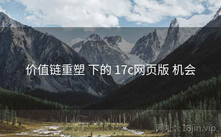 价值链重塑 下的 17c网页版 机会