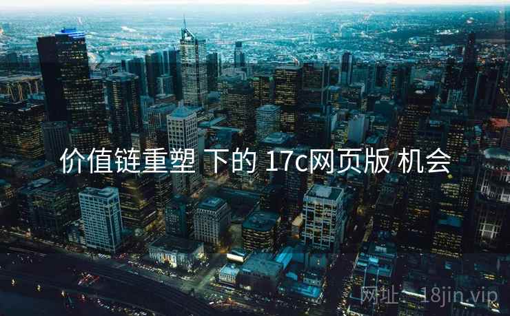 价值链重塑 下的 17c网页版 机会