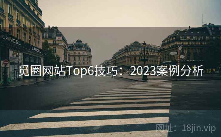觅圈网站Top6技巧：2023案例分析