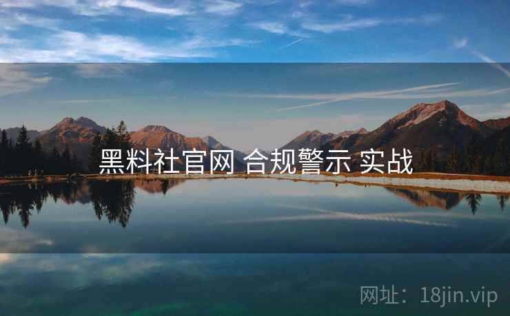 黑料社官网 合规警示 实战