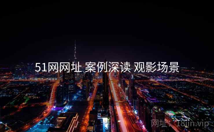 51网网址 案例深读 观影场景