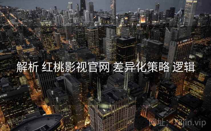 解析 红桃影视官网 差异化策略 逻辑