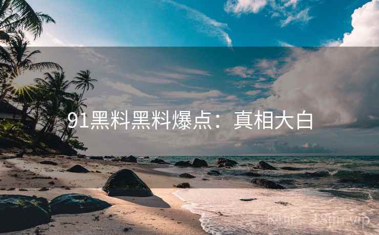 91黑料黑料爆点：真相大白