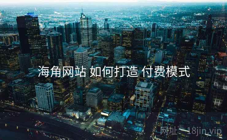 海角网站 如何打造 付费模式