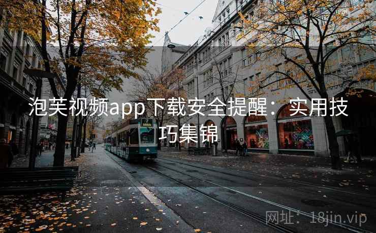 泡芙视频app下载安全提醒：实用技巧集锦