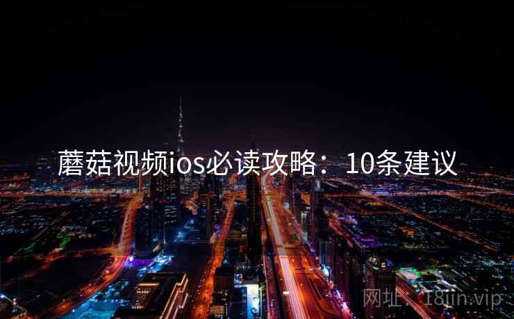 蘑菇视频ios必读攻略：10条建议