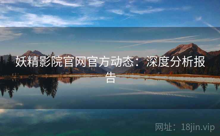 妖精影院官网官方动态：深度分析报告