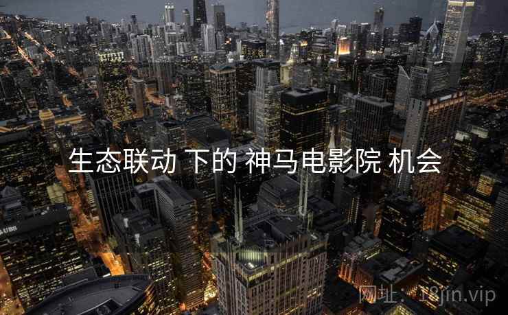 生态联动 下的 神马电影院 机会