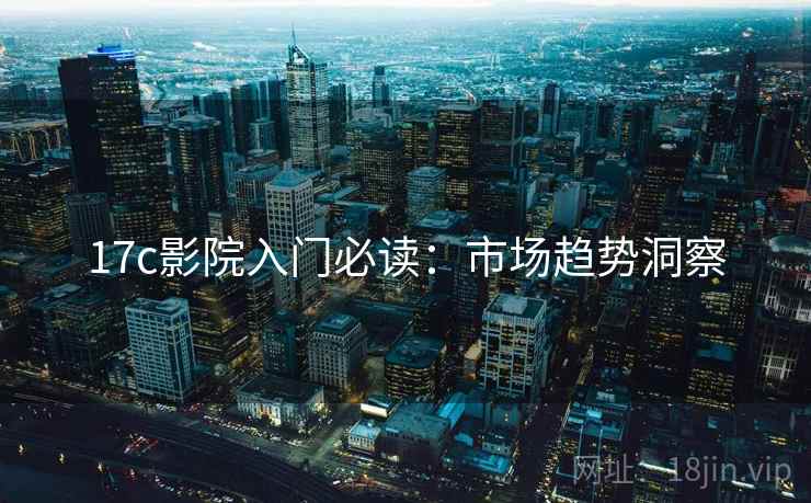 17c影院入门必读：市场趋势洞察