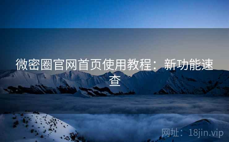 微密圈官网首页使用教程：新功能速查