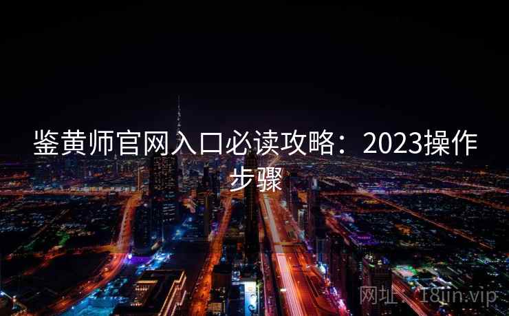 鉴黄师官网入口必读攻略：2023操作步骤
