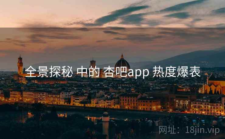 全景探秘 中的 杏吧app 热度爆表