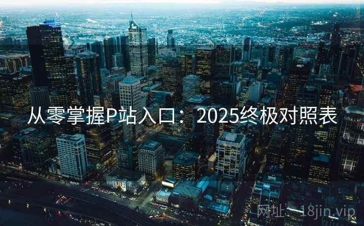 从零掌握P站入口：2025终极对照表