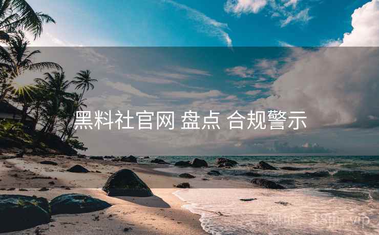 黑料社官网 盘点 合规警示