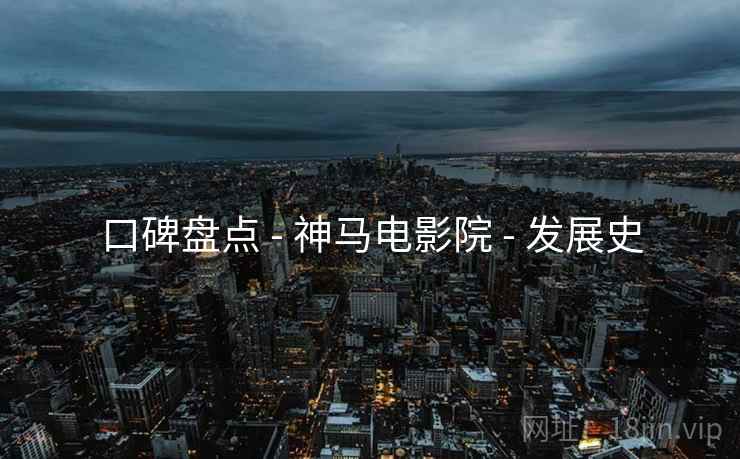 口碑盘点 - 神马电影院 - 发展史